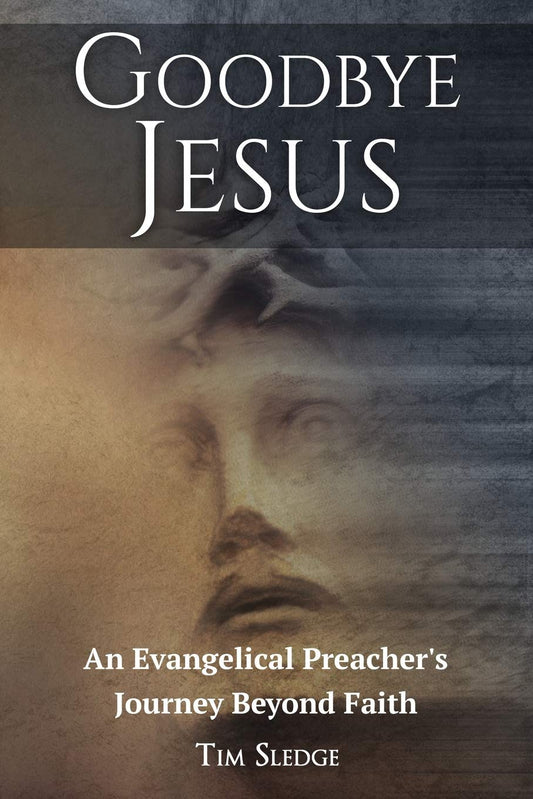 Goodbye Jesus: An Evangelical Preacher's Journey Beyond Faith