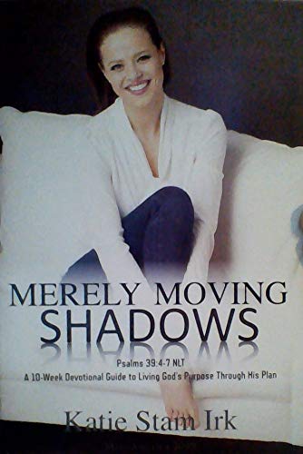 Merely Moving Shadows (A 10-Week Devotional Guide to Living God's Purpose Through His Plan) Katie Stam Irk 9780999854501