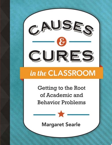 Causes & Cures in the Classroom Getting to the Root of Academic and Behavior Problems