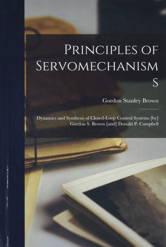 Principles of Servomechanisms; Dynamics and Synthesis of Closed-loop Control Systems [by] Gordon S. Brown [and] Donald P. Campbell - 6318