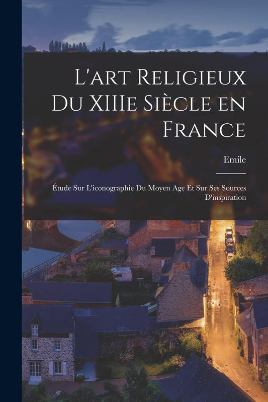 L'art religieux du XIIIe siècle en France: Étude sur l'iconographie du moyen age et sur ses sources d'inspiration (French Edition)
