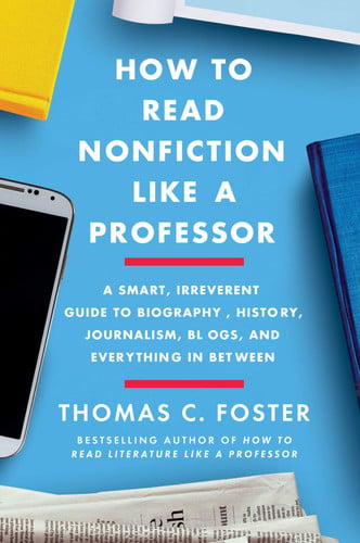 How to read nonfiction like a professor: a smart, irreverent guide to biography, history, journalism, blogs, and everything in between