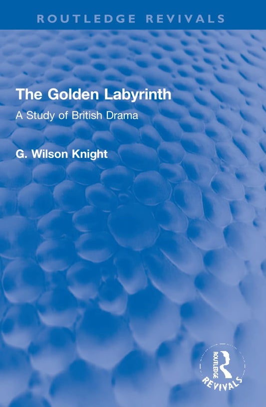 The Golden Labyrinth: A Study of British Drama (Routledge Revivals)