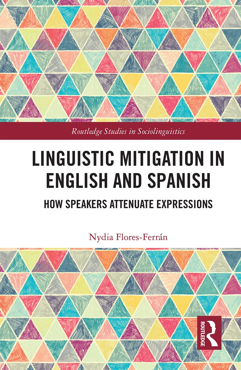 Linguistic Mitigation in English and Spanish: How Speakers Attenuate Expressions (Routledge Studies in Sociolinguistics)