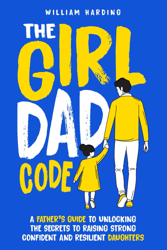 The Girl Dad Code: A Father’s Guide to Unlocking the Secrets to Raising Strong, Confident, and Resilient Daughters; First-Time Dad Parenting from ... to Teenager (New Dad Hacks Book Series)