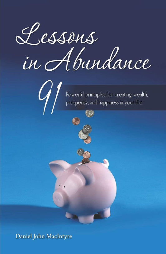 Lessons in Abundance: 91 Powerful principles for creating wealth, prosperity, and happiness in your life (Inspiration for Life)