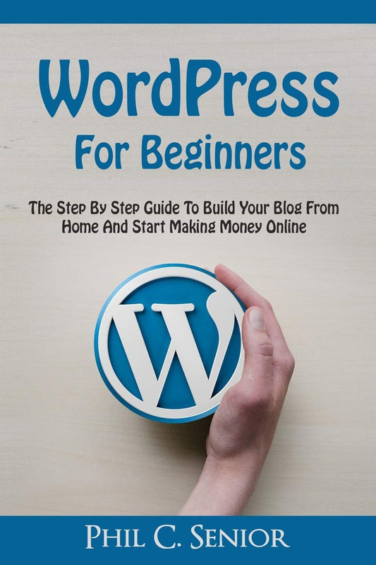 WordPress For Beginners: The Step By Step Guide To Build Your Blog From Home And Start Making Money Online - 8071