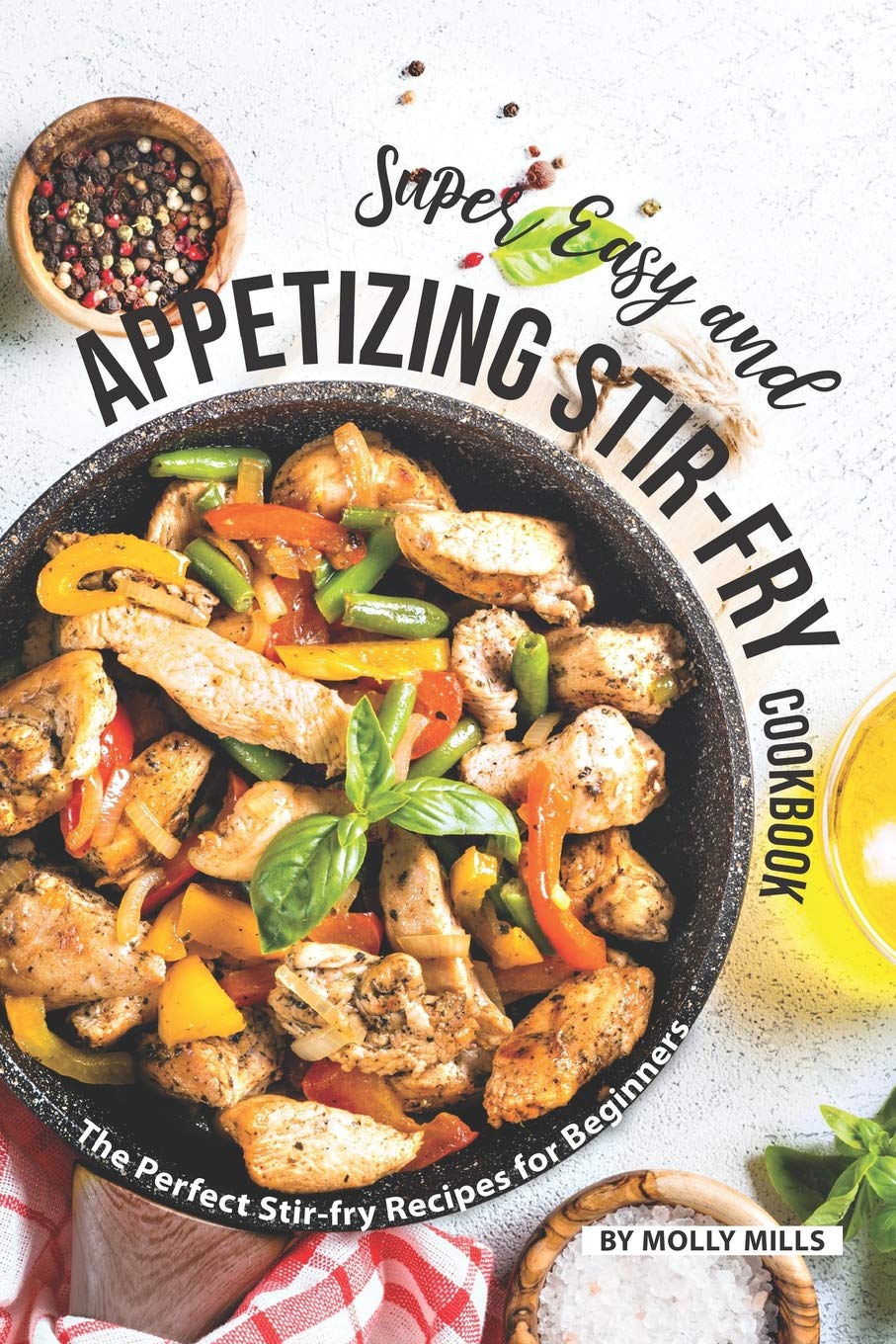 Super Easy and Appetizing Stir-fry Cookbook: The Perfect Stir-fry Recipes for Beginners