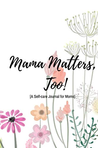 Mama Matters, Too: [A Self-care Journal For Moms]