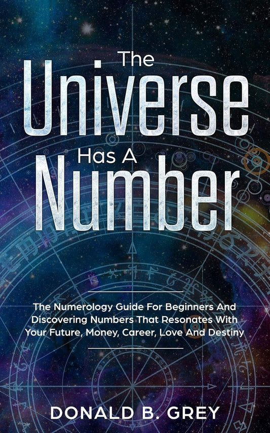 The Universe Has A Number: The Numerology Guide For Beginners And Discovering Numbers That Resonates With Your Future, Money, Career, Love And Destiny - 1556