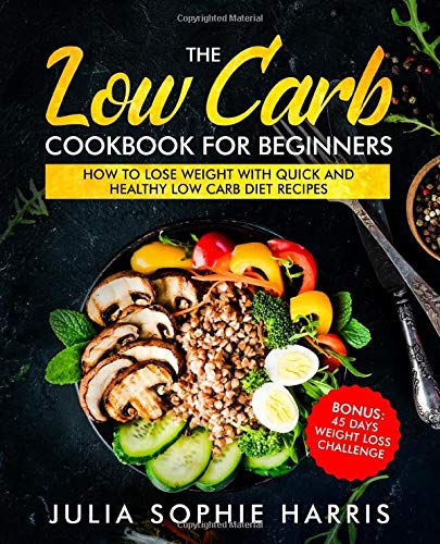 The Low Carb Cookbook For Beginners: How to Lose Weight with Quick and Healthy Low Carb Diet Recipes - Bonus: 45 Days Weight Loss Challenge - 4252