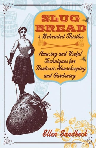 Slug bread & beheaded thistles: amusing & useful techniques for nontoxic housekeeping & gardening