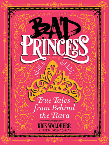 Bad princess: true tales from behind the tiara