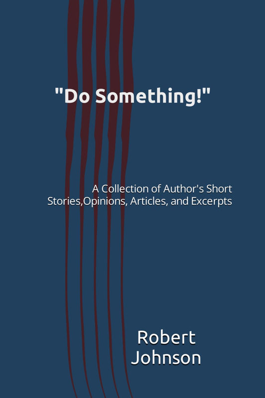 "Do Something!": A Collection of Author's Short Stories, Opinions, Articles, and Excerpts - 1480