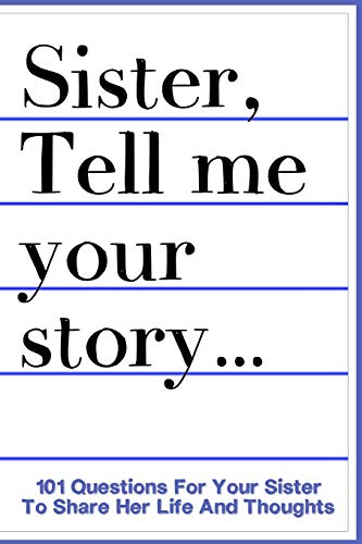 Sister Tell Me Your Story 101 Questions For Your Sister To Share Her Life And Thoughts: Guided Question Journal To Preserve Your Sister's Memories - 2773