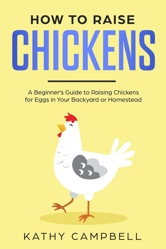 How to Raise Chickens: A Beginner’s Guide to Raising Chickens for Eggs in Your Backyard or Homestead (Self Sustainable Living for Beginners)