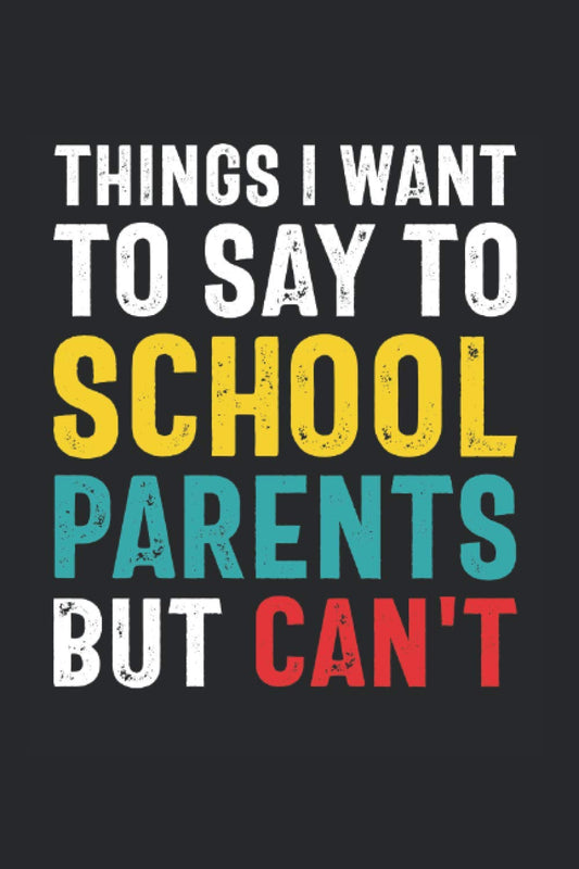 Things I Want to Say to School Parents But Can't: Funny Quote Gift for School Parent Volunteers and Administrators (6 x 9 Notebook Journal) (Snarky Teacher Gifts) - 3530