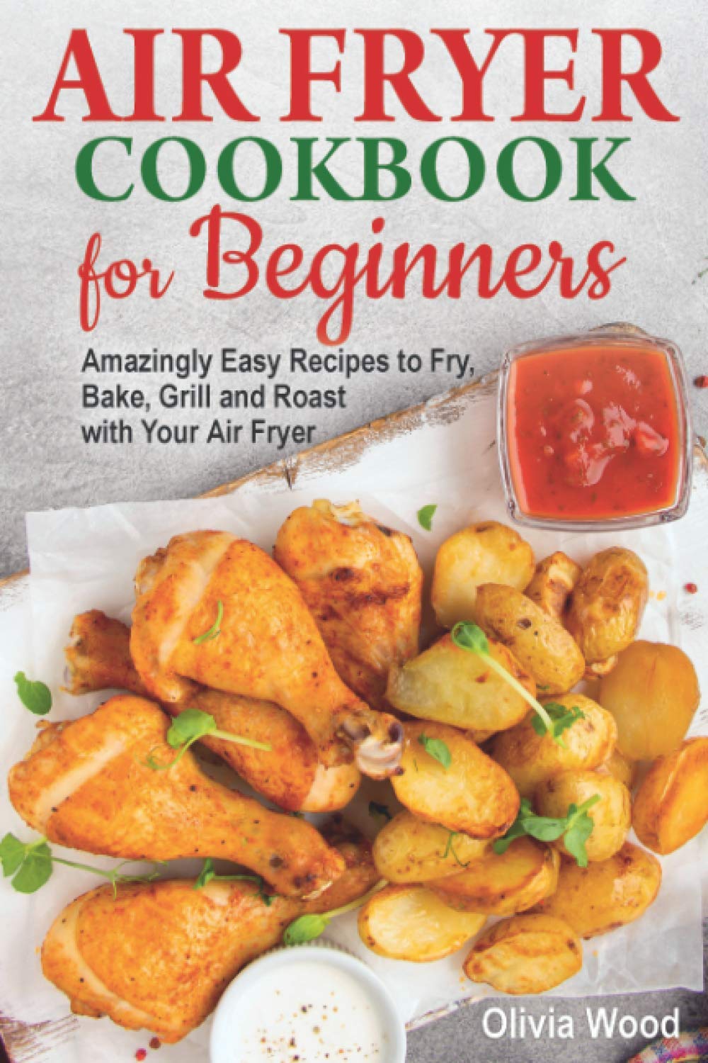 AIR FRYER Cookbook for Beginners: Amazingly Easy Recipes to Fry, Bake, Grill, and Roast with Your Air Fryer - 3912