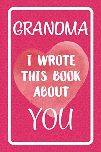 Grandma I Wrote This Book About You: Fill In The Blank Book For What You Love About Grandma. Perfect For Grandma's Birthday, Mother's Day, Christmas Or Just To Show Grandma You Love Her! - 9600