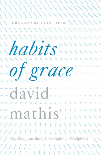 Habits of grace: enjoying Jesus through the spiritual disciplines