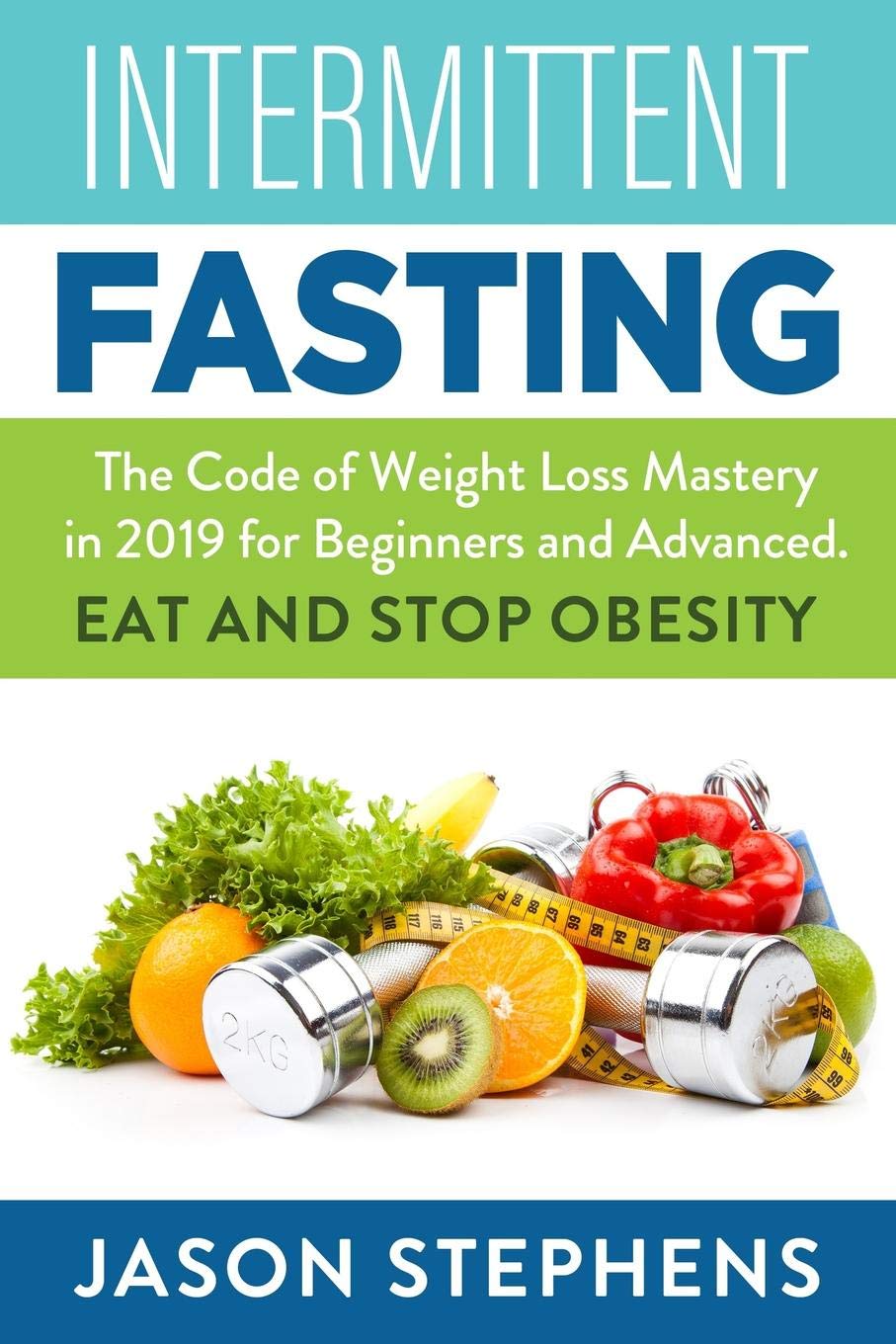 INTERMITTENT FASTING: The Code of Weight Loss Mastery in 2019 for Beginners and Advanced - Eat and Stop Obesity.
