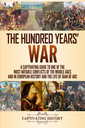 The Hundred Years’ War: A Captivating Guide to One of the Most Notable Conflicts of the Middle Ages and in European History and the Life of Joan of Arc - 6483