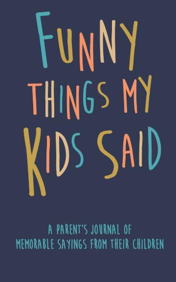 Funny Things my Kids Said A parent’s journal of memorable sayings from their children: A Journal for Parents to write down the cute and funny things your children - 3994