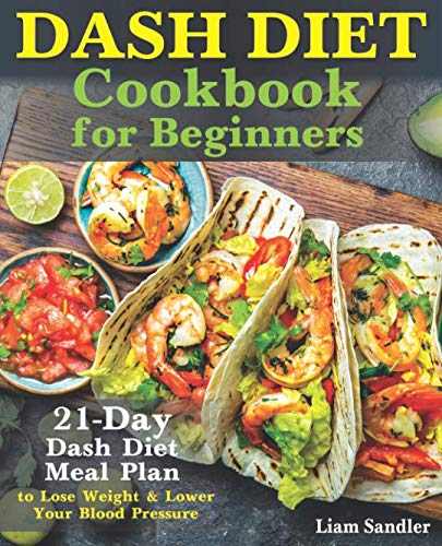 Dash Diet Cookbook for Beginners: 21-Day Dash Diet Meal Plan to Lose Weight and Lower Your Blood Pressure
