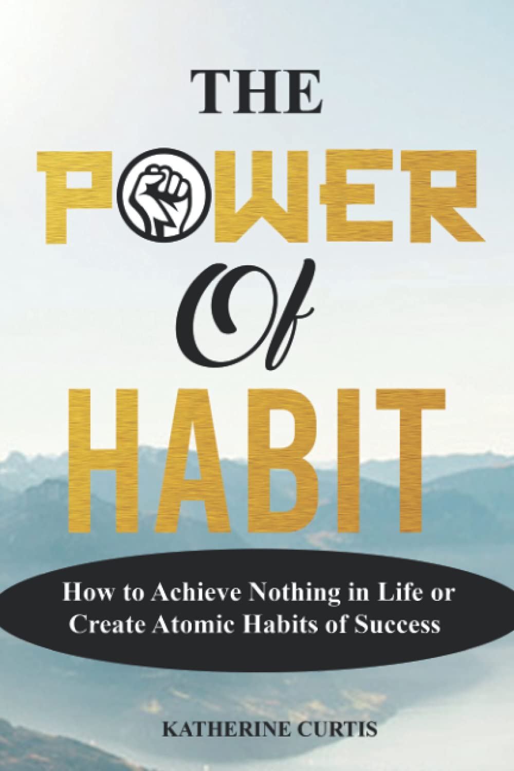 THE POWER OF HABIT: How to Achieve Nothing in Life or Create Atomic Habits of Success (Habit Transformation)