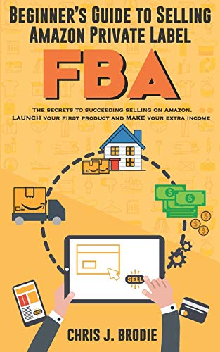 Beginner’s Guide to Selling Amazon Private Label FBA: Create successful E-Commerce business LAUNCH your first product and make Extra passive Income (Entrepreneurial Pursuits) - 1419