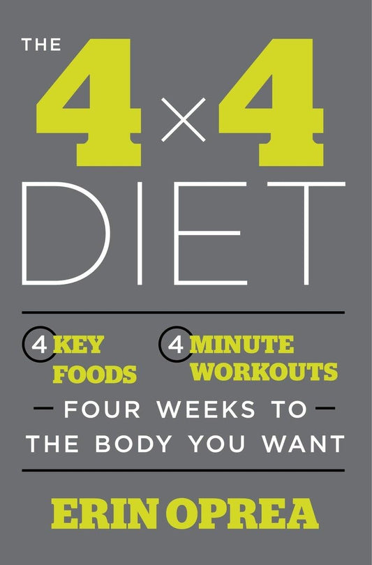 The 4 x 4 Diet: 4 Key Foods, 4-Minute Workouts, Four Weeks to the Body You Want
