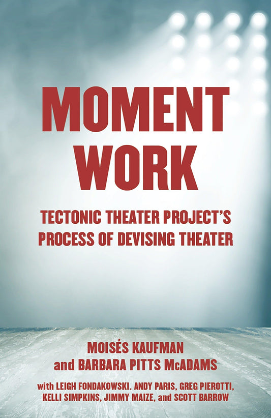 Moment Work: Tectonic Theater Project's Process of Devising Theater - 7639