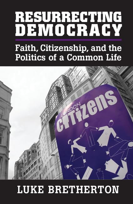 Resurrecting Democracy: Faith, Citizenship, and the Politics of a Common Life (Cambridge Studies in Social Theory, Religion and Politics)