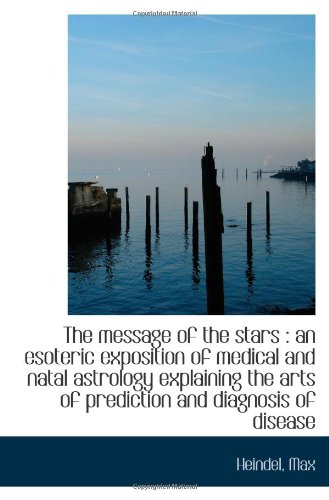 The message of the stars : an esoteric exposition of medical and natal astrology explaining the arts