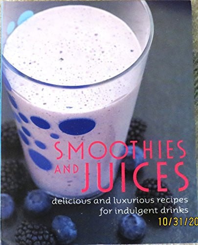 Smoothies and Juices Delicious and Luxurious Recipes for Indulgent Drinks