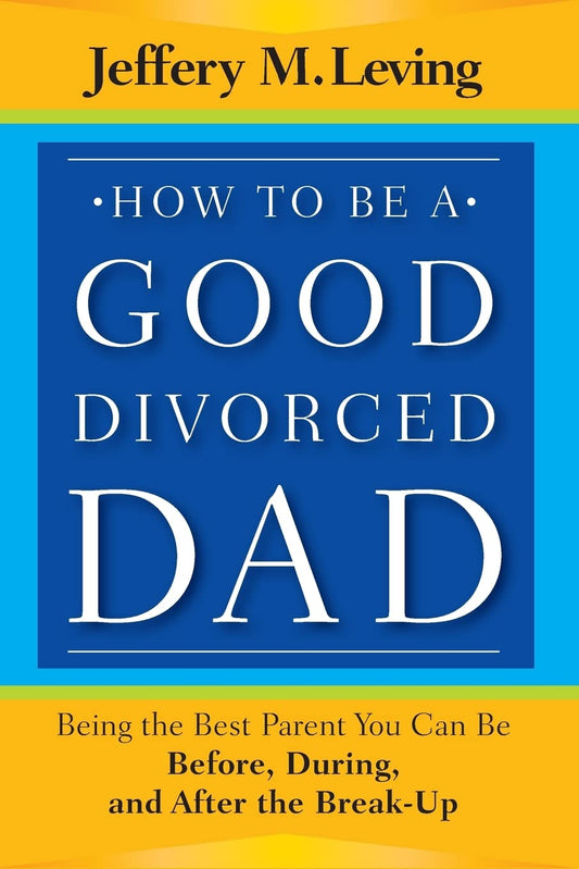How to be a Good Divorced Dad: Being the Best Parent You Can Be Before, During and After the Break-Up - 3732