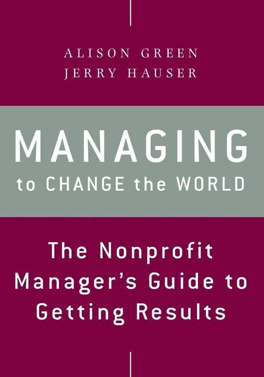 Managing to Change the World: The Nonprofit Manager's Guide to Getting Results - 7161