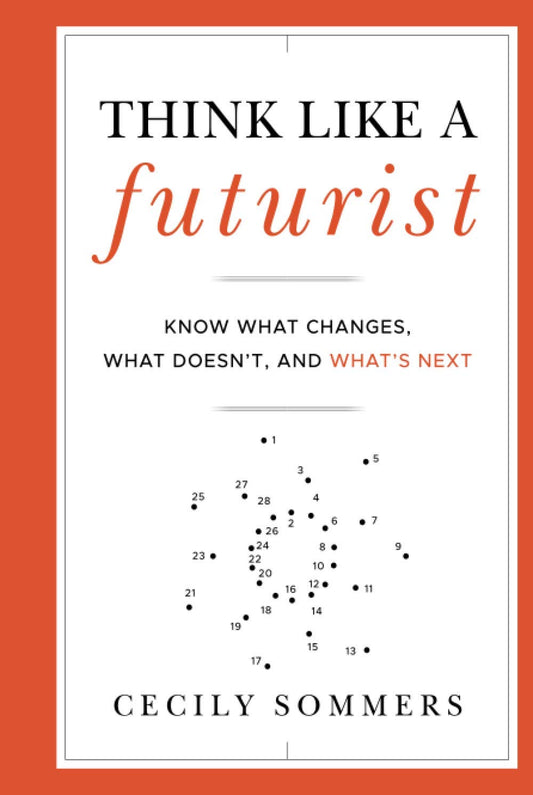 Think Like a Futurist: Know What Changes, What Doesn't, and What's Next