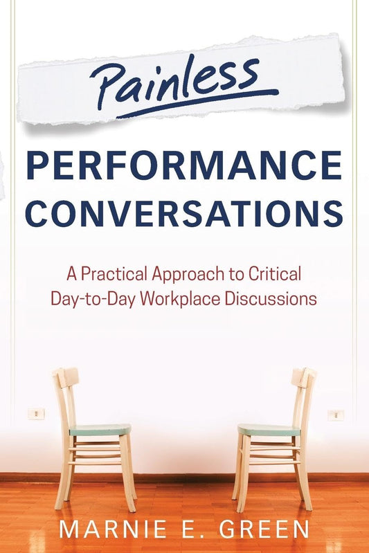 Painless Performance Conversations: A Practical Approach to Critical Day-to-Day Workplace Discussions