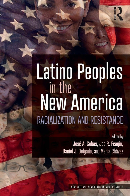 Latino Peoples in the New America: Racialization and Resistance (New Critical Viewpoints on Society)