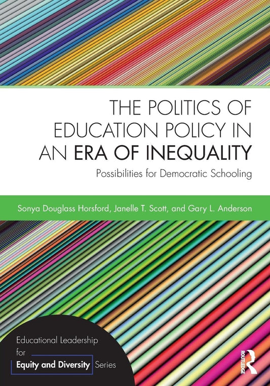 The Politics of Education Policy in an Era of Inequality: Possibilities for Democratic Schooling (Educational Leadership for Equity and Diversity)