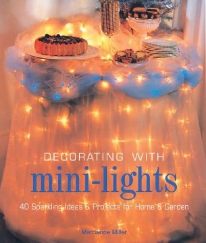 Decorating with Mini-lights 40 Sparkling Ideas & Projects for Home & Garden