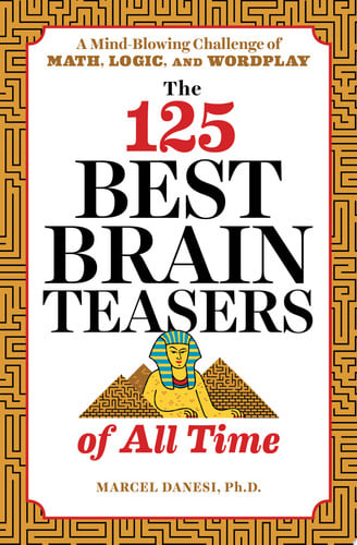The 125 Best Brain Teasers of All Time A Mind-Blowing Challenge of Math, Logic, and Wordplay