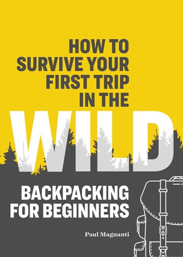 How to Survive Your First Trip in the Wild Backpacking for Beginners