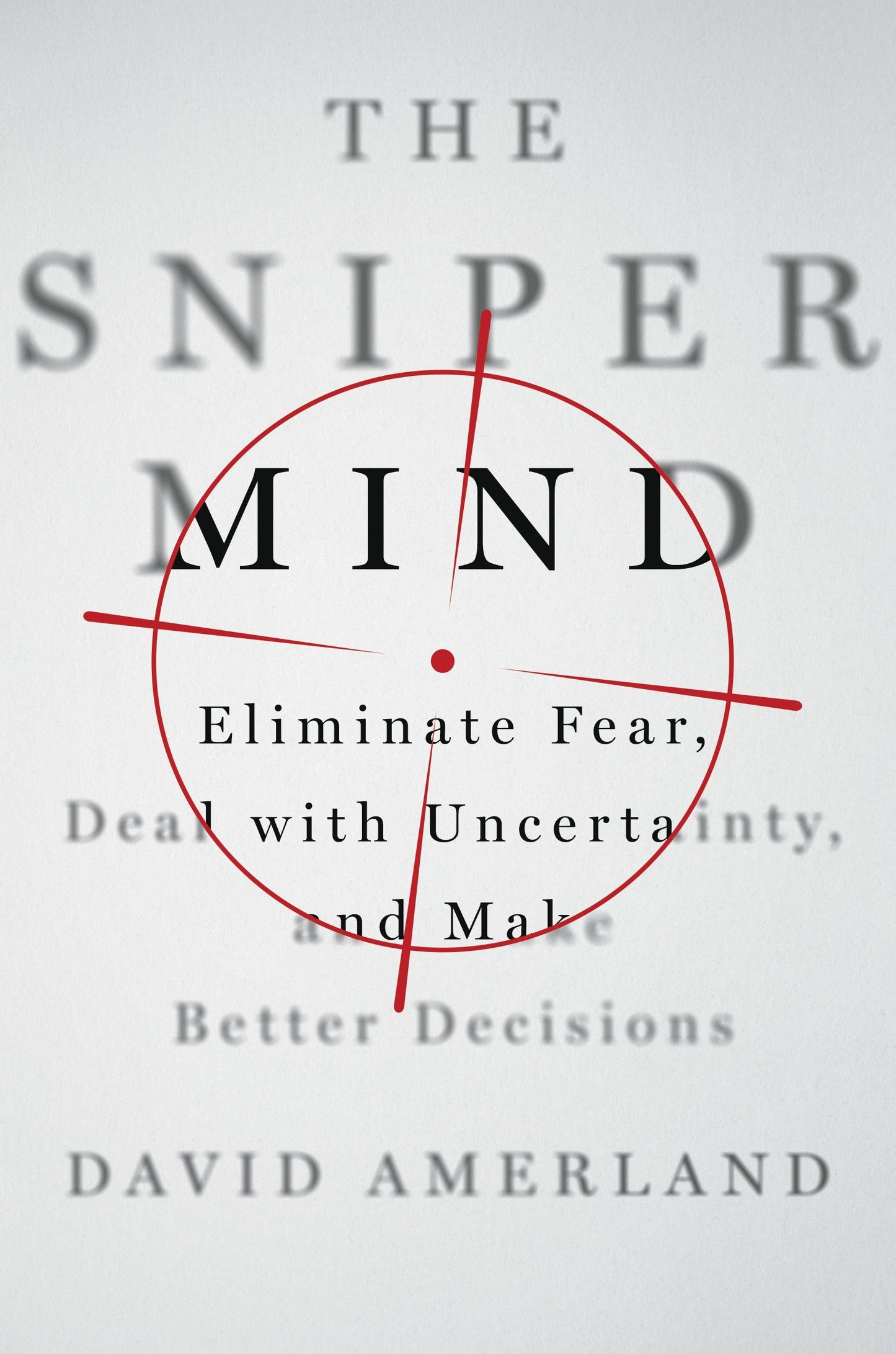 The Sniper Mind: Eliminate Fear, Deal with Uncertainty, and Make Better Decisions