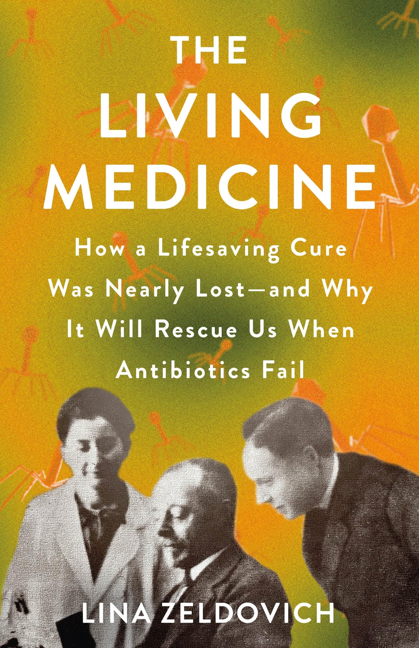 The Living Medicine: How a Lifesaving Cure Was Nearly Lost―and Why It Will Rescue Us When Antibiotics Fail