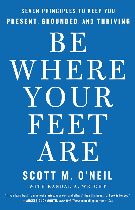 Be Where Your Feet Are: Seven Principles to Keep You Present, Grounded, and Thriving - 5358