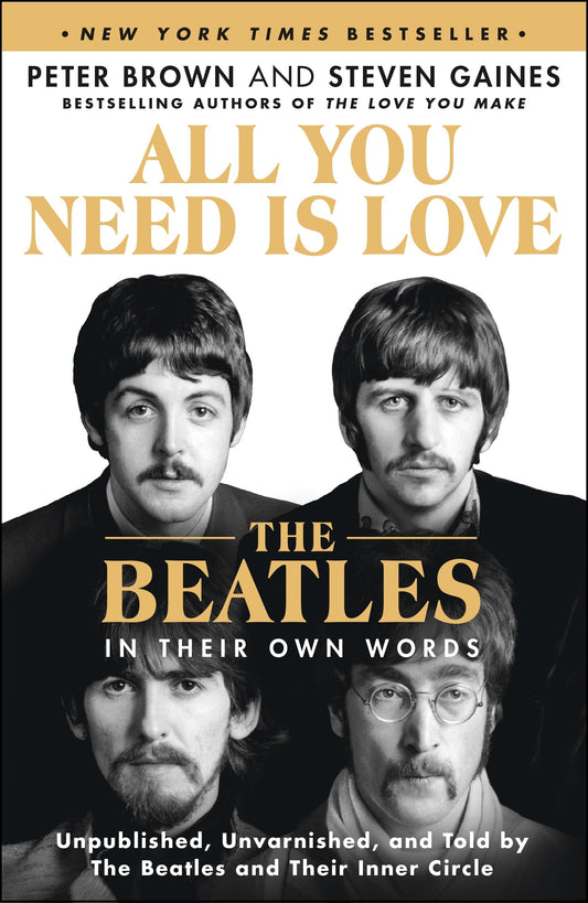 All You Need Is Love: The Beatles in Their Own Words: Unpublished, Unvarnished, and Told by The Beatles and Their Inner Circle