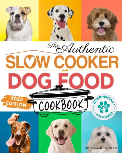 The Authentic Slow Cooker Dog Food Cookbook Easy, Simple, Vet Approved, Nutrition-Based Home Cooked Recipes for All Breeds and Sizes Including Picky Eaters and Dogs with Allergies