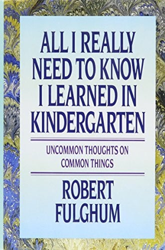 All I Really Need to Know I Learned in Kindergarten Uncommon Thoughts on Common Things